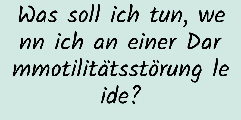 Was soll ich tun, wenn ich an einer Darmmotilitätsstörung leide?