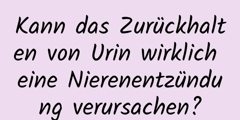 Kann das Zurückhalten von Urin wirklich eine Nierenentzündung verursachen?