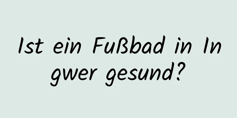 Ist ein Fußbad in Ingwer gesund?