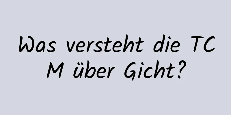 Was versteht die TCM über Gicht?