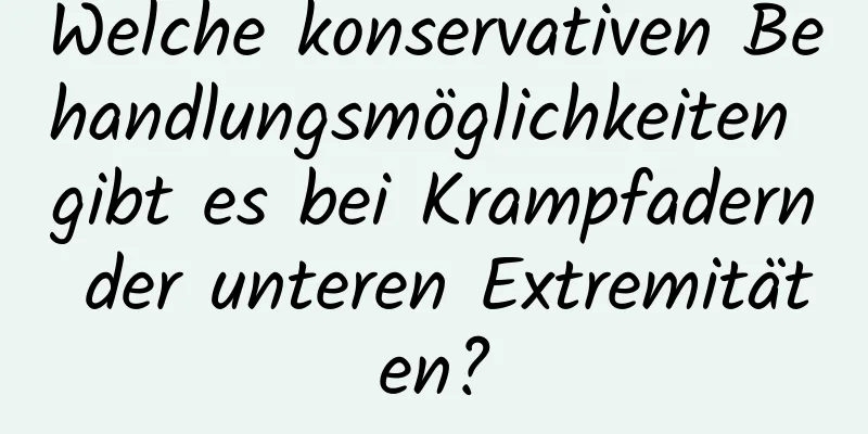 Welche konservativen Behandlungsmöglichkeiten gibt es bei Krampfadern der unteren Extremitäten?