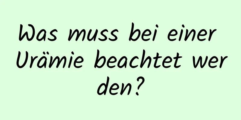 Was muss bei einer Urämie beachtet werden?