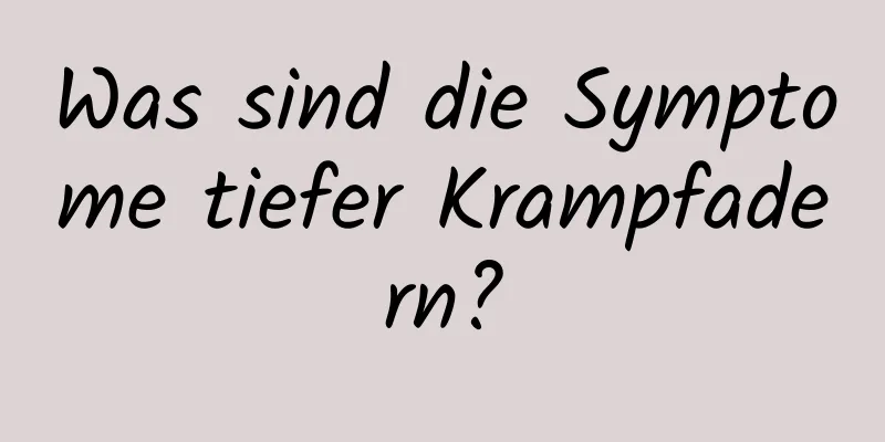 Was sind die Symptome tiefer Krampfadern?