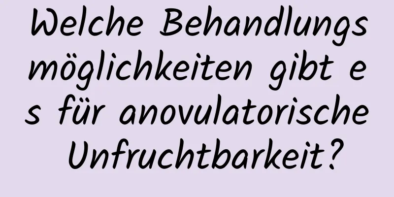 Welche Behandlungsmöglichkeiten gibt es für anovulatorische Unfruchtbarkeit?