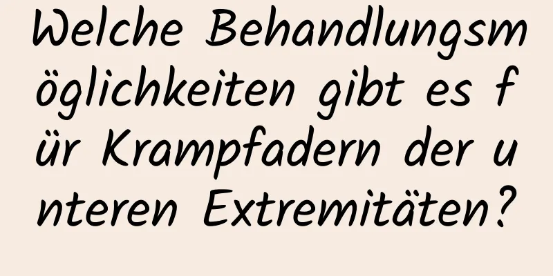 Welche Behandlungsmöglichkeiten gibt es für Krampfadern der unteren Extremitäten?