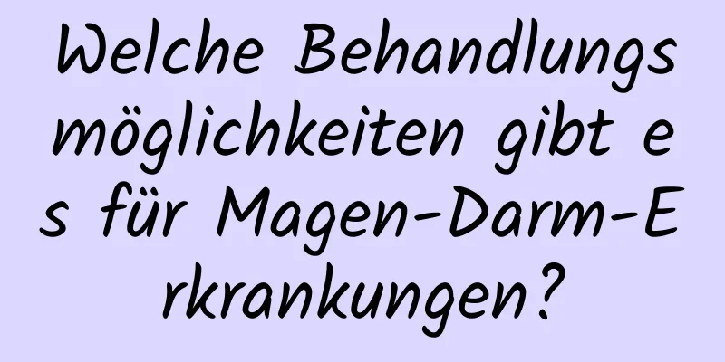 Welche Behandlungsmöglichkeiten gibt es für Magen-Darm-Erkrankungen?