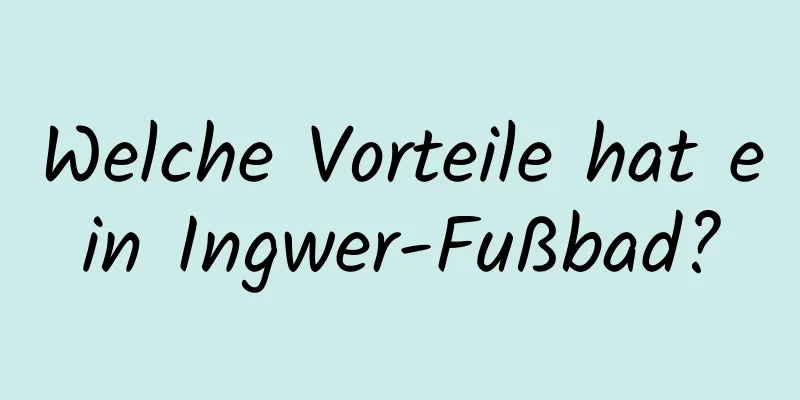 Welche Vorteile hat ein Ingwer-Fußbad?