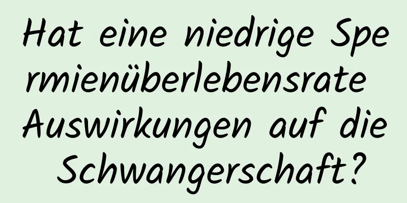 Hat eine niedrige Spermienüberlebensrate Auswirkungen auf die Schwangerschaft?