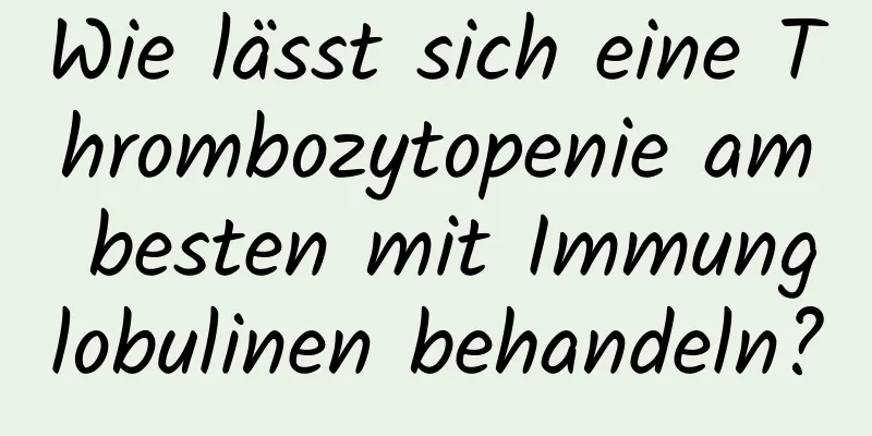 Wie lässt sich eine Thrombozytopenie am besten mit Immunglobulinen behandeln?