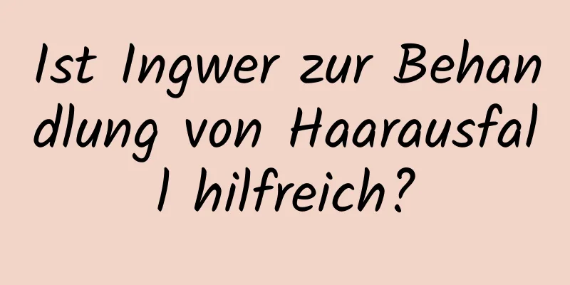 Ist Ingwer zur Behandlung von Haarausfall hilfreich?