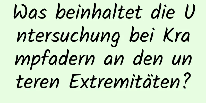 Was beinhaltet die Untersuchung bei Krampfadern an den unteren Extremitäten?