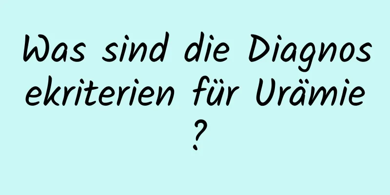 Was sind die Diagnosekriterien für Urämie?