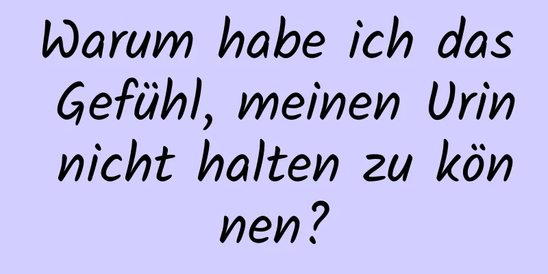 Warum habe ich das Gefühl, meinen Urin nicht halten zu können?