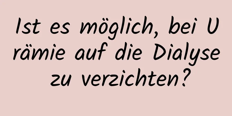 Ist es möglich, bei Urämie auf die Dialyse zu verzichten?