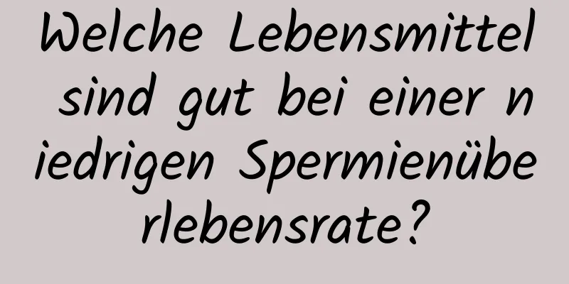 Welche Lebensmittel sind gut bei einer niedrigen Spermienüberlebensrate?