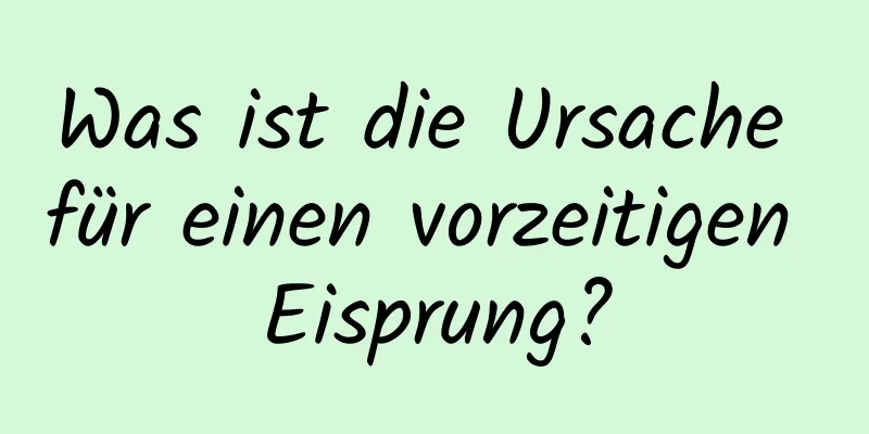Was ist die Ursache für einen vorzeitigen Eisprung?