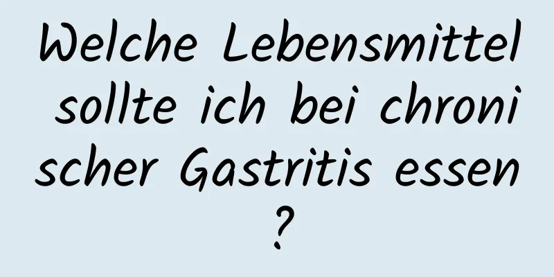 Welche Lebensmittel sollte ich bei chronischer Gastritis essen?