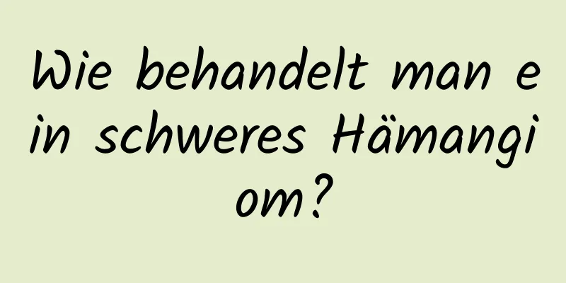 Wie behandelt man ein schweres Hämangiom?