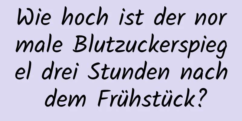 Wie hoch ist der normale Blutzuckerspiegel drei Stunden nach dem Frühstück?