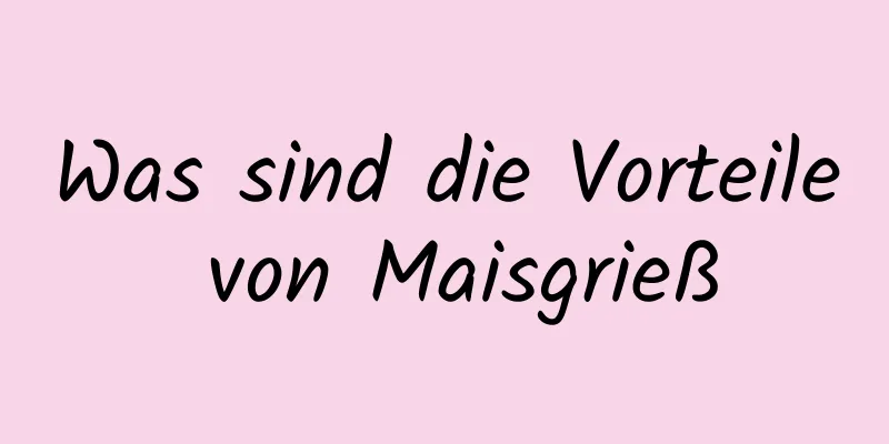 Was sind die Vorteile von Maisgrieß