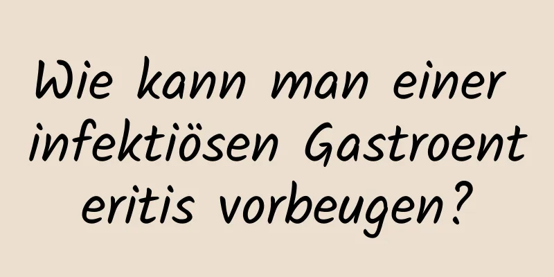 Wie kann man einer infektiösen Gastroenteritis vorbeugen?
