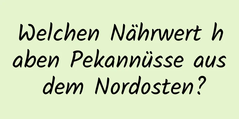 Welchen Nährwert haben Pekannüsse aus dem Nordosten?