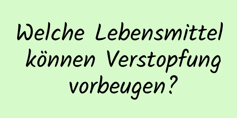 Welche Lebensmittel können Verstopfung vorbeugen?