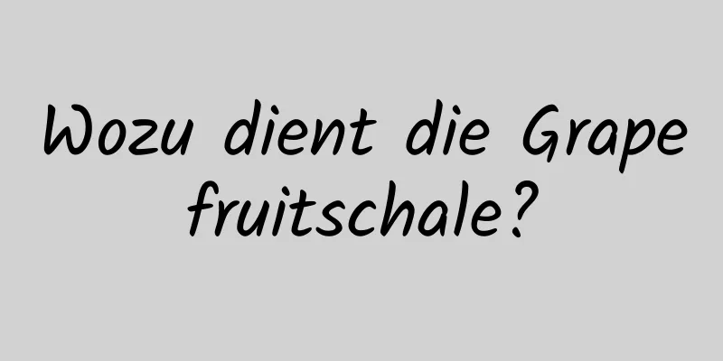 Wozu dient die Grapefruitschale?