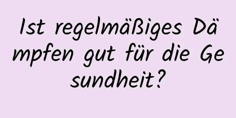 Ist regelmäßiges Dämpfen gut für die Gesundheit?