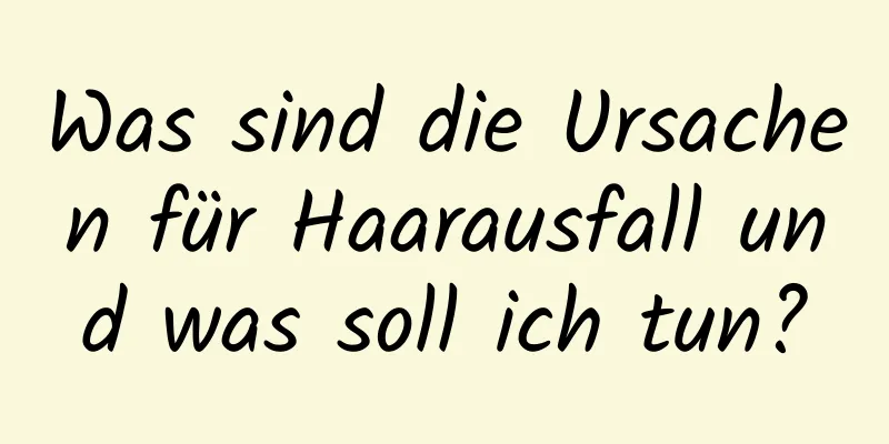 Was sind die Ursachen für Haarausfall und was soll ich tun?