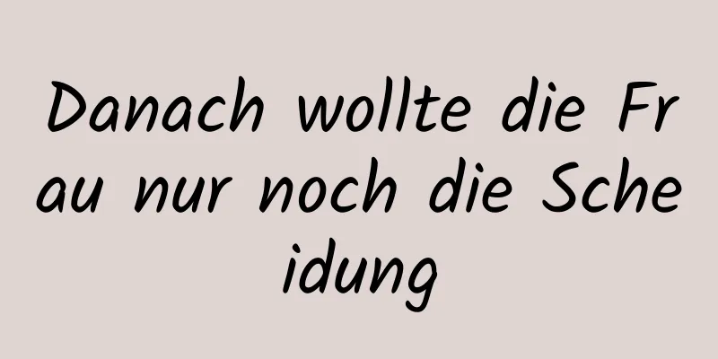 Danach wollte die Frau nur noch die Scheidung