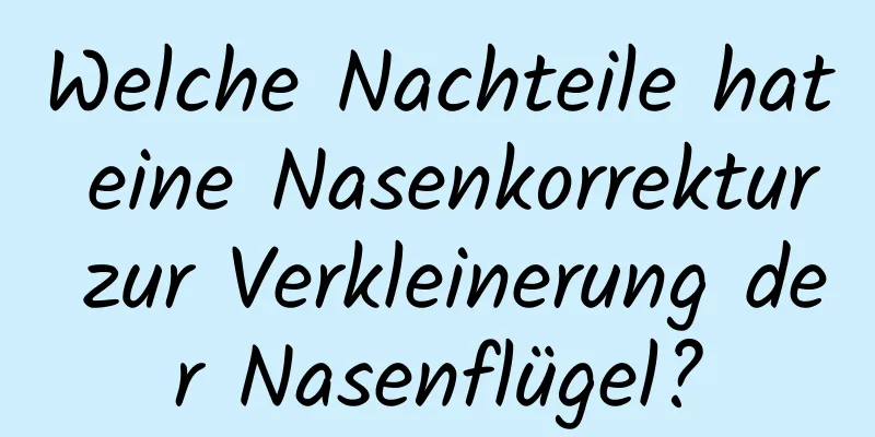 Welche Nachteile hat eine Nasenkorrektur zur Verkleinerung der Nasenflügel?