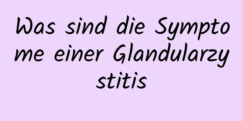 Was sind die Symptome einer Glandularzystitis