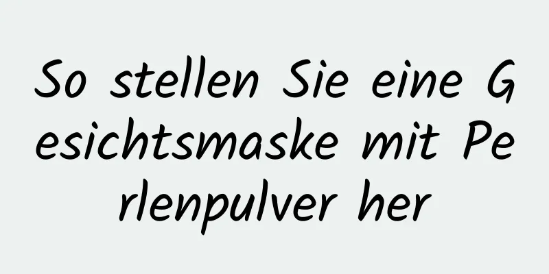 So stellen Sie eine Gesichtsmaske mit Perlenpulver her