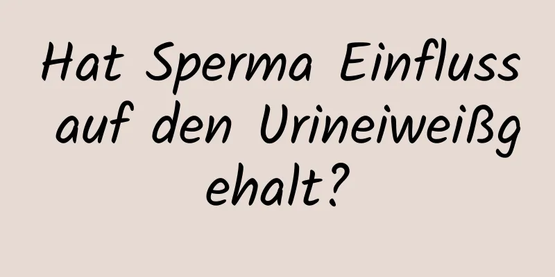 Hat Sperma Einfluss auf den Urineiweißgehalt?