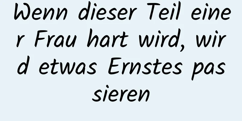 Wenn dieser Teil einer Frau hart wird, wird etwas Ernstes passieren