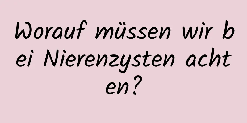 Worauf müssen wir bei Nierenzysten achten?