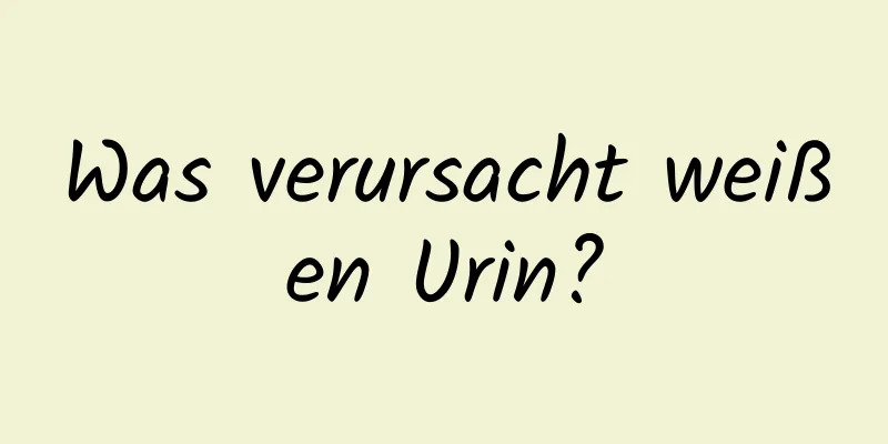 Was verursacht weißen Urin?
