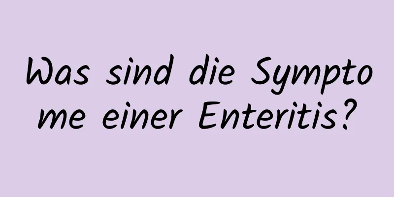 Was sind die Symptome einer Enteritis?