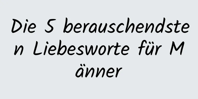 Die 5 berauschendsten Liebesworte für Männer