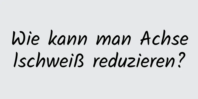 Wie kann man Achselschweiß reduzieren?