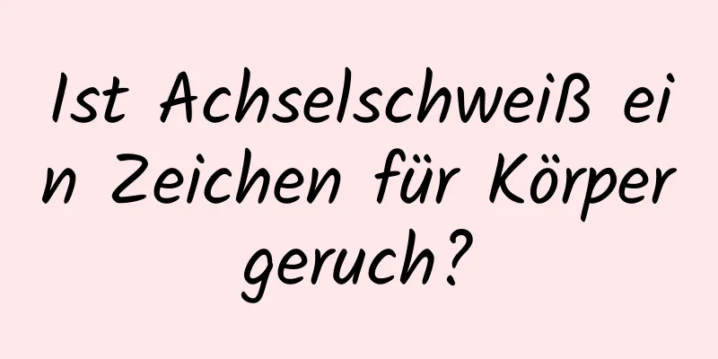 Ist Achselschweiß ein Zeichen für Körpergeruch?