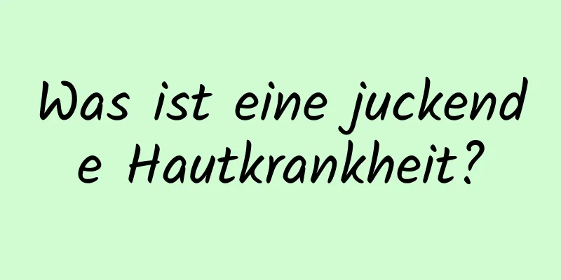 Was ist eine juckende Hautkrankheit?