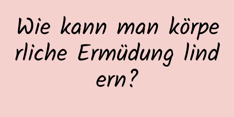 Wie kann man körperliche Ermüdung lindern?