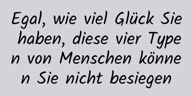 Egal, wie viel Glück Sie haben, diese vier Typen von Menschen können Sie nicht besiegen