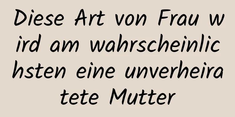 Diese Art von Frau wird am wahrscheinlichsten eine unverheiratete Mutter