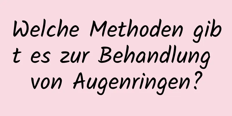Welche Methoden gibt es zur Behandlung von Augenringen?