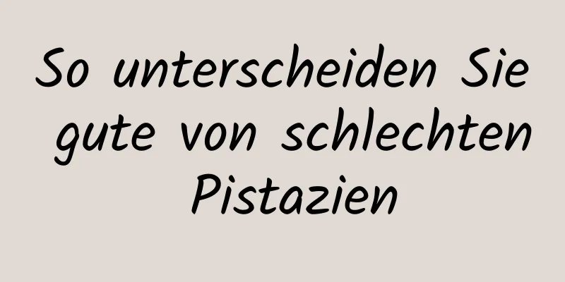 So unterscheiden Sie gute von schlechten Pistazien