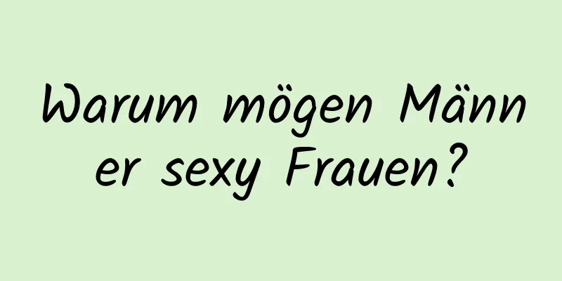 Warum mögen Männer sexy Frauen?