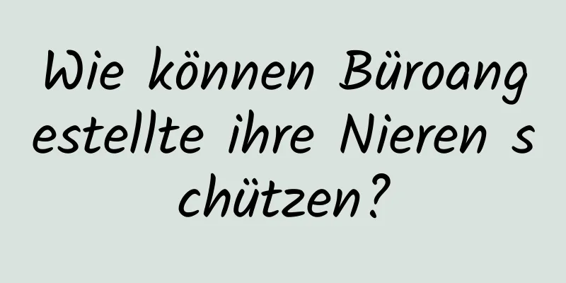 Wie können Büroangestellte ihre Nieren schützen?